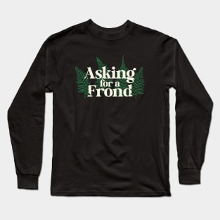 Asking for a Frond – Gardeners and Plant Lovers Long Sleeve T-Shirt